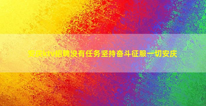 安庆ktv招聘没有任务坚持奋斗征服一切安庆