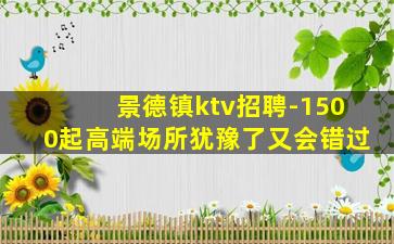 景德镇ktv招聘-1500起高端场所犹豫了又会错过